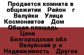Продается комната в общежитии › Район ­ г Валуйки › Улица ­ Космонавтов › Дом ­ 7 › Общая площадь ­ 14 › Цена ­ 580 000 - Белгородская обл., Валуйский р-н Недвижимость » Другое   . Белгородская обл.,Валуйский р-н